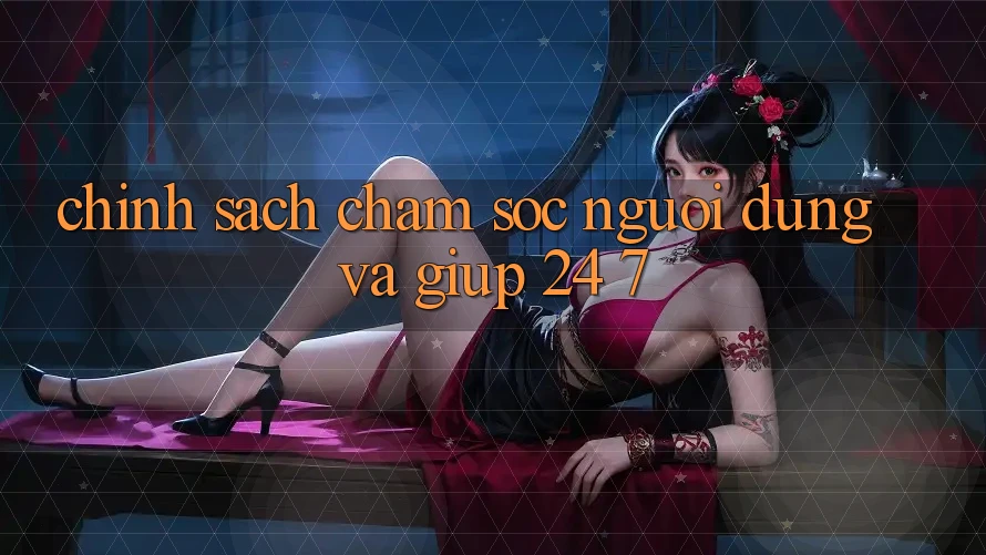 Chính Sách Chăm sóc người dùng Và Giúp 24/7 Chính Sách Chăm sóc người dùng Và Giúp 24/7