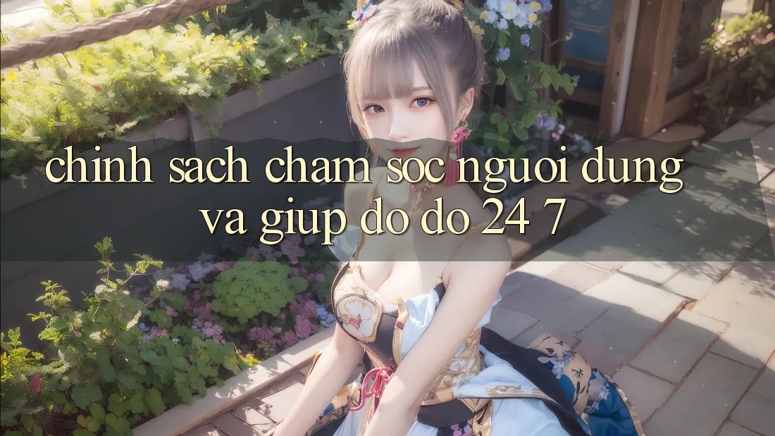 Chính Sách Chăm Sóc Người dùng Và Giúp đỡ đỡ 24/7 Chính Sách Chăm Sóc Người dùng Và Giúp đỡ đỡ 24/7