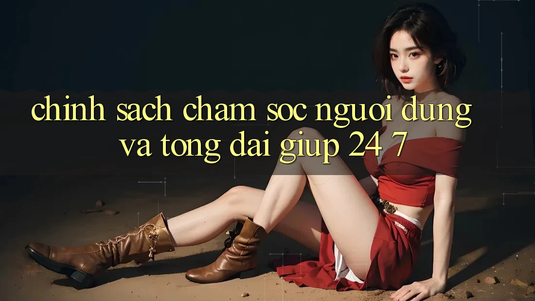 Chính Sách Chăm Sóc Người dùng Và Tổng đài giúp 24/7 Chính Sách Chăm Sóc Người dùng Và Tổng đài giúp 24/7