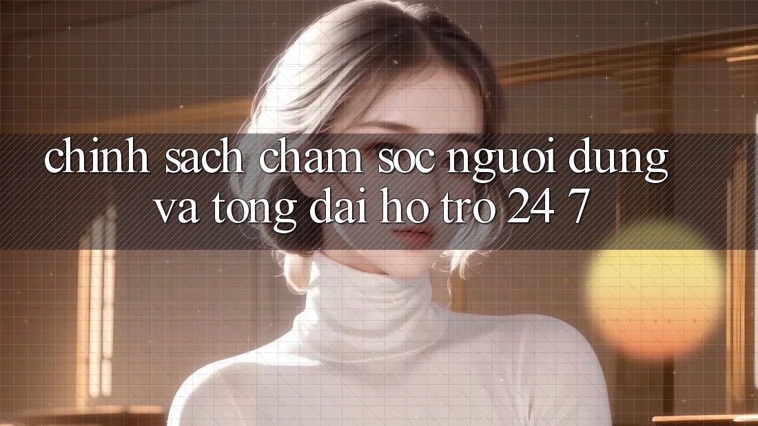 Chính Sách Chăm Sóc Người dùng Và Tổng đài hỗ trợ 24/7 Chính Sách Chăm Sóc Người dùng Và Tổng đài hỗ trợ 24/7
