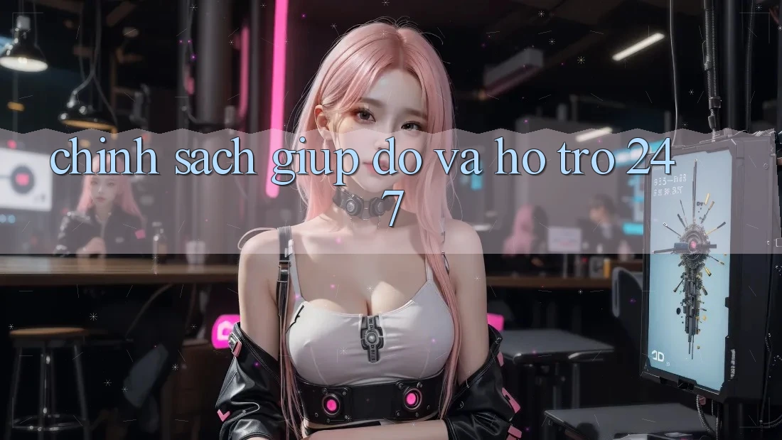 Chính Sách Giúp đỡ Và Hỗ Trợ 24/7 Chính Sách Giúp đỡ Và Hỗ Trợ 24/7