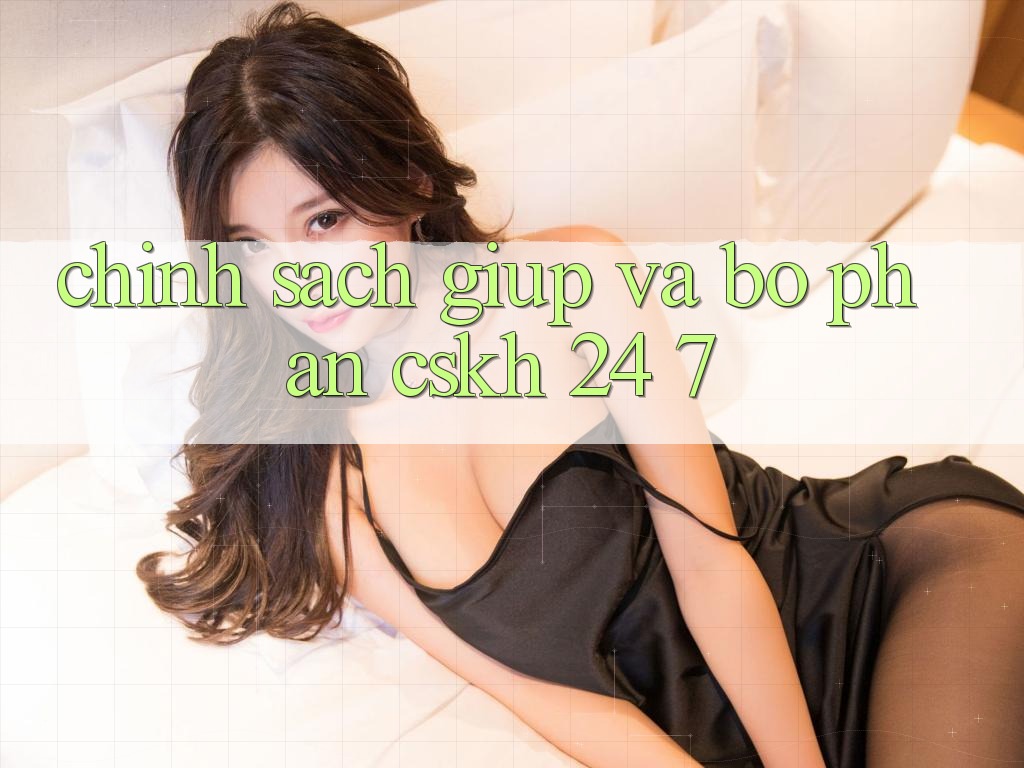 Chính Sách Giúp Và Bộ phận CSKH 24/7 Chính Sách Giúp Và Bộ phận CSKH 24/7