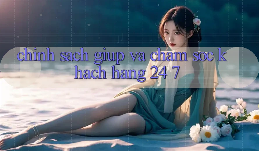 Chính Sách Giúp Và Chăm sóc khách hàng 24/7 Chính Sách Giúp Và Chăm sóc khách hàng 24/7