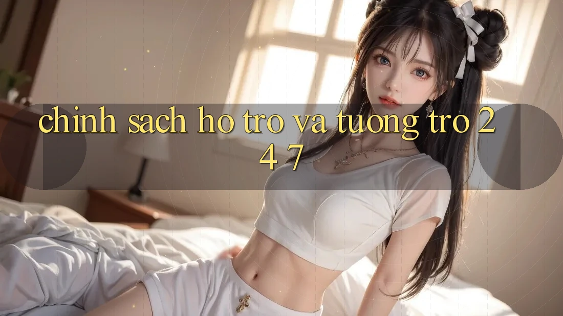 Chính Sách Hỗ trợ Và Tương trợ 24/7 Chính Sách Hỗ trợ Và Tương trợ 24/7