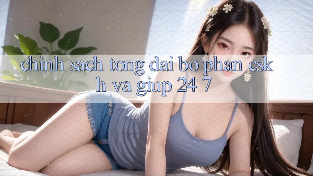 Chính Sách Tổng đài bộ phận CSKH Và Giúp 24/7 Chính Sách Tổng đài bộ phận CSKH Và Giúp 24/7