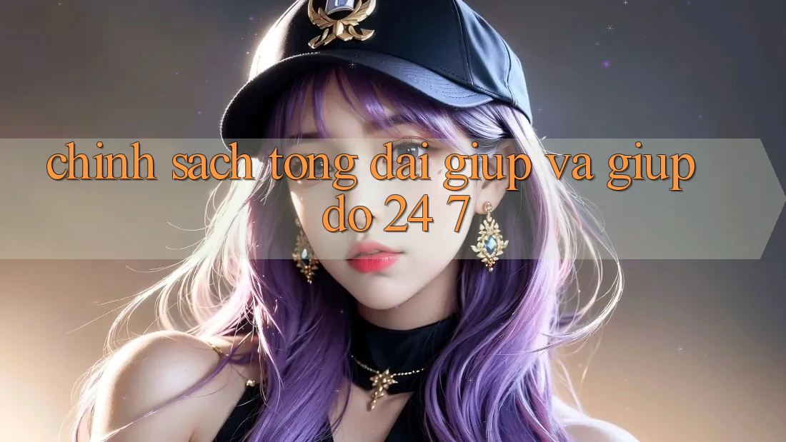 Chính Sách Tổng đài giúp Và Giúp đỡ 24/7 Chính Sách Tổng đài giúp Và Giúp đỡ 24/7