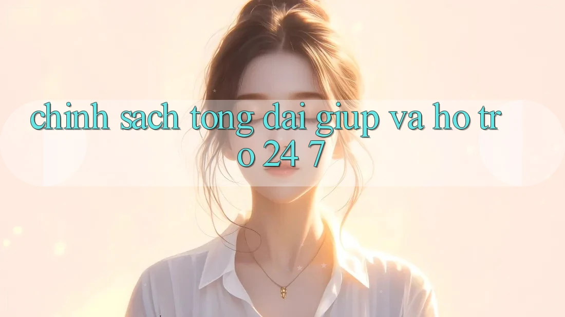 Chính Sách Tổng đài giúp Và Hỗ Trợ 24/7 Chính Sách Tổng đài giúp Và Hỗ Trợ 24/7