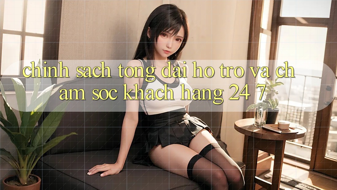 Chính Sách Tổng đài hỗ trợ Và Chăm sóc khách hàng 24/7 Chính Sách Tổng đài hỗ trợ Và Chăm sóc khách hàng 24/7