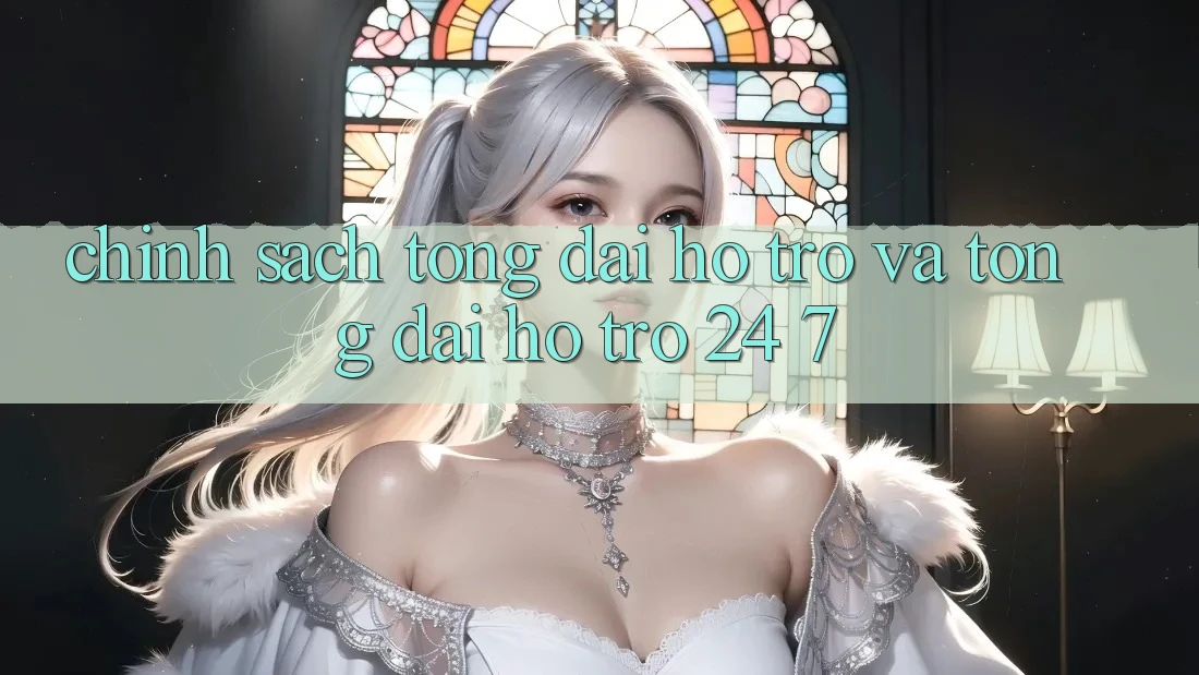 Chính Sách Tổng đài hỗ trợ Và Tổng đài hỗ trợ 24/7