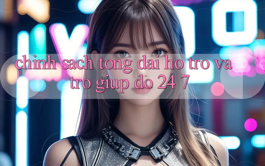 Chính Sách Tổng đài hỗ trợ Và Trợ giúp đỡ 24/7 Chính Sách Tổng đài hỗ trợ Và Trợ giúp đỡ 24/7