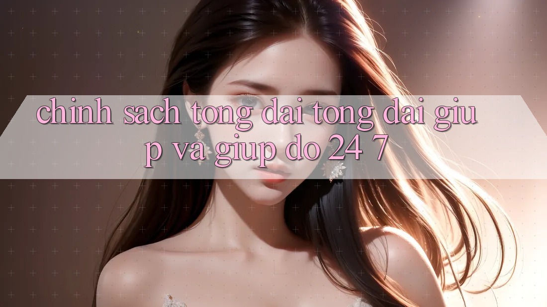Chính Sách Tổng đài tổng đài giúp Và Giúp đỡ 24/7