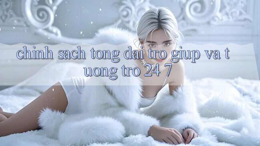 Chính Sách Tổng đài trợ giúp Và Tương trợ 24/7 Chính Sách Tổng đài trợ giúp Và Tương trợ 24/7