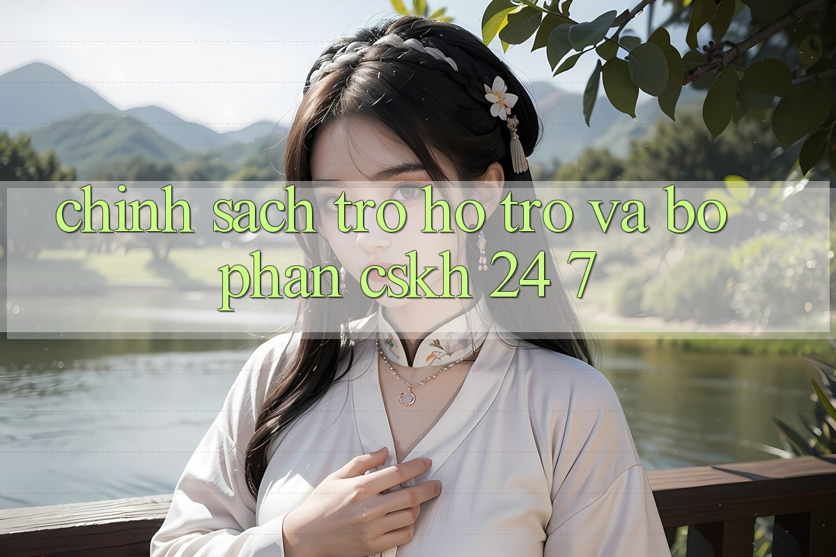 Chính Sách Trợ hỗ trợ Và Bộ phận CSKH 24/7 Chính Sách Trợ hỗ trợ Và Bộ phận CSKH 24/7