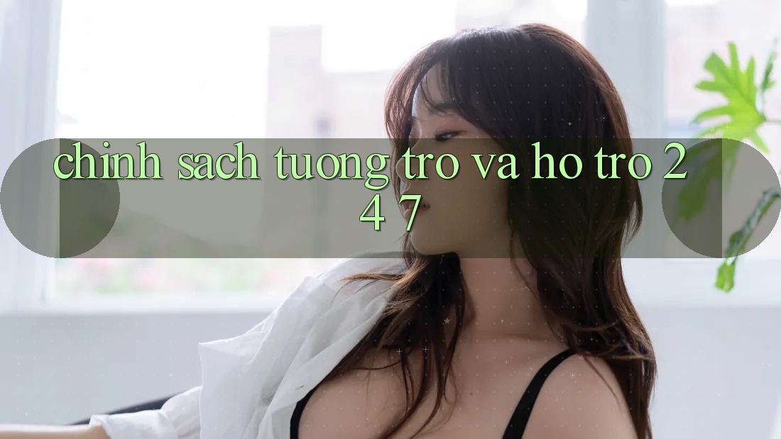 Chính Sách Tương trợ Và Hỗ Trợ 24/7