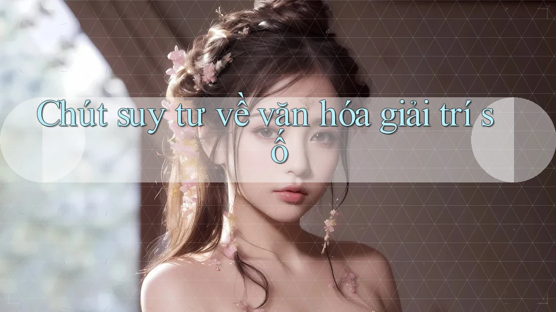 Chút suy tư về văn hóa giải trí số Chút suy tư về văn hóa giải trí số