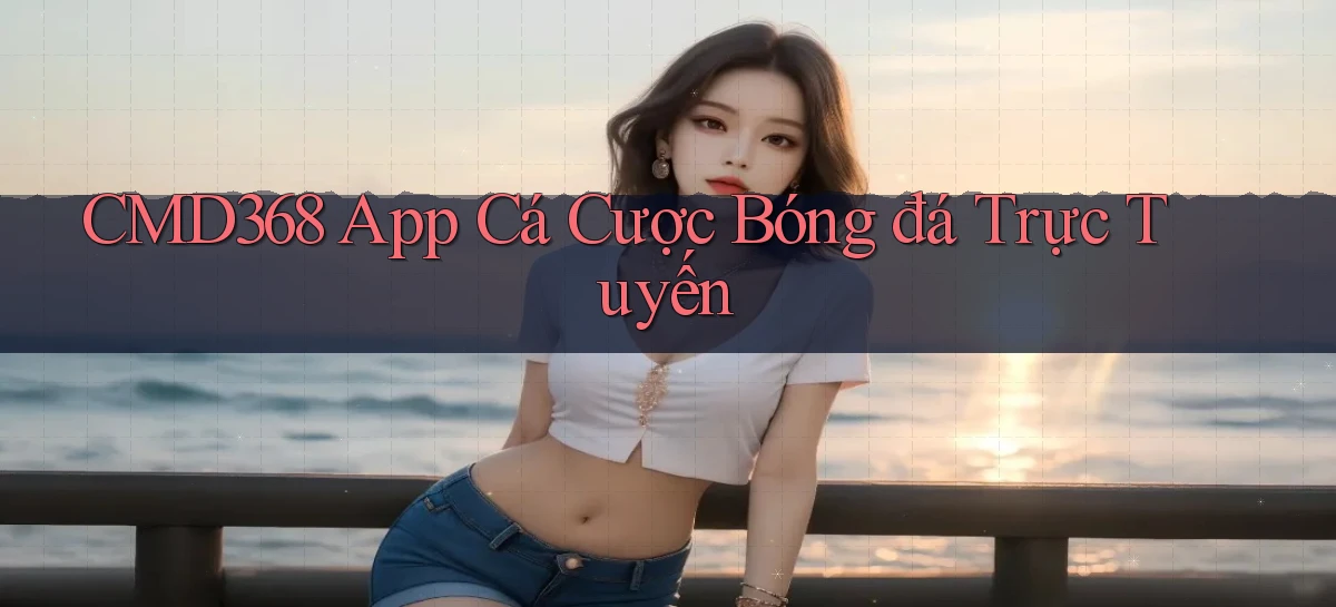 cmd368 app cá cược bóng đá trực tuyến