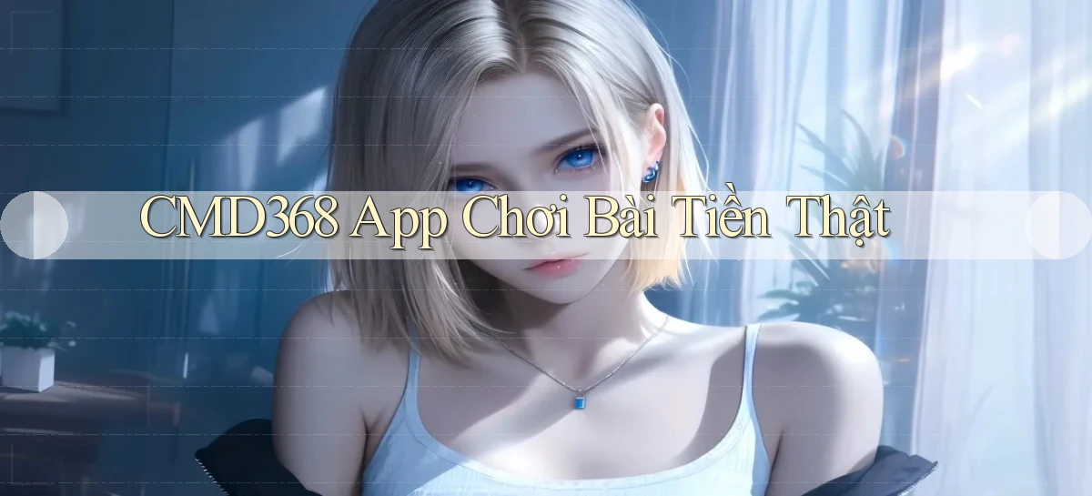 cmd368 app chơi bài tiền thật