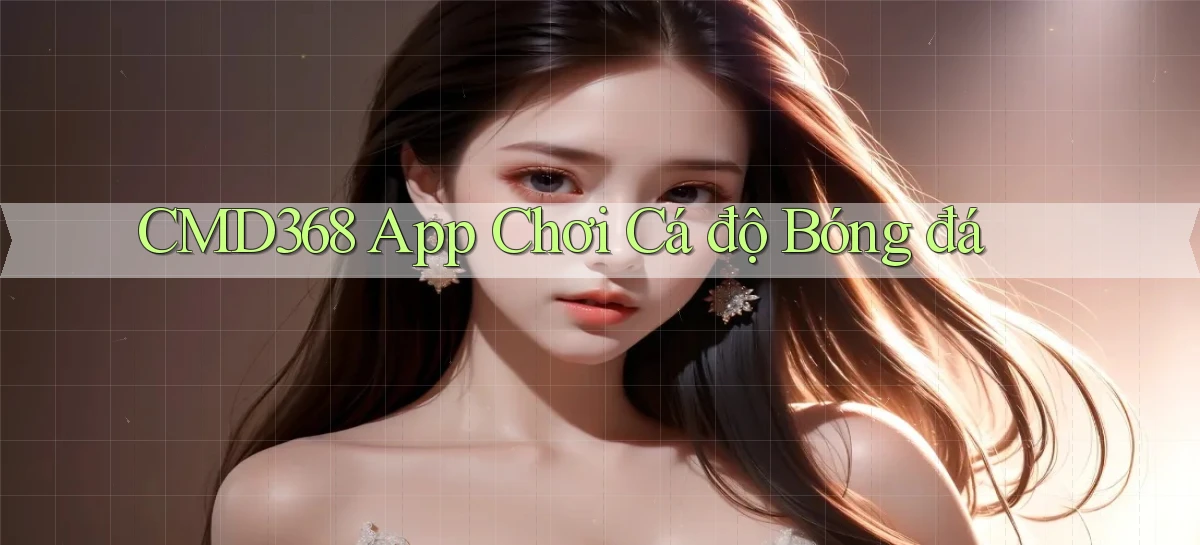 cmd368 app chơi cá độ bóng đá
