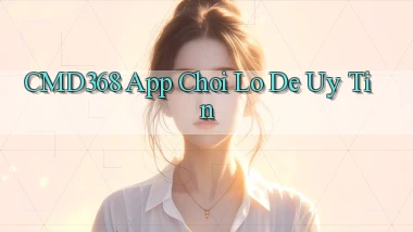 cmd368 app chơi lô đề uy tín