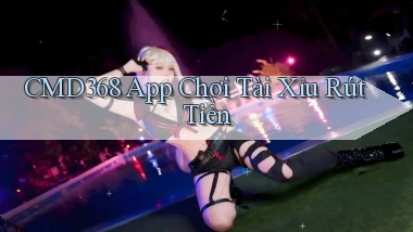 cmd368 app chơi tài xỉu rút tiền