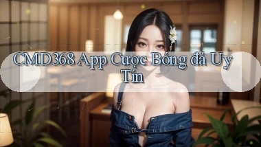 cmd368 app cược bóng đá uy tín