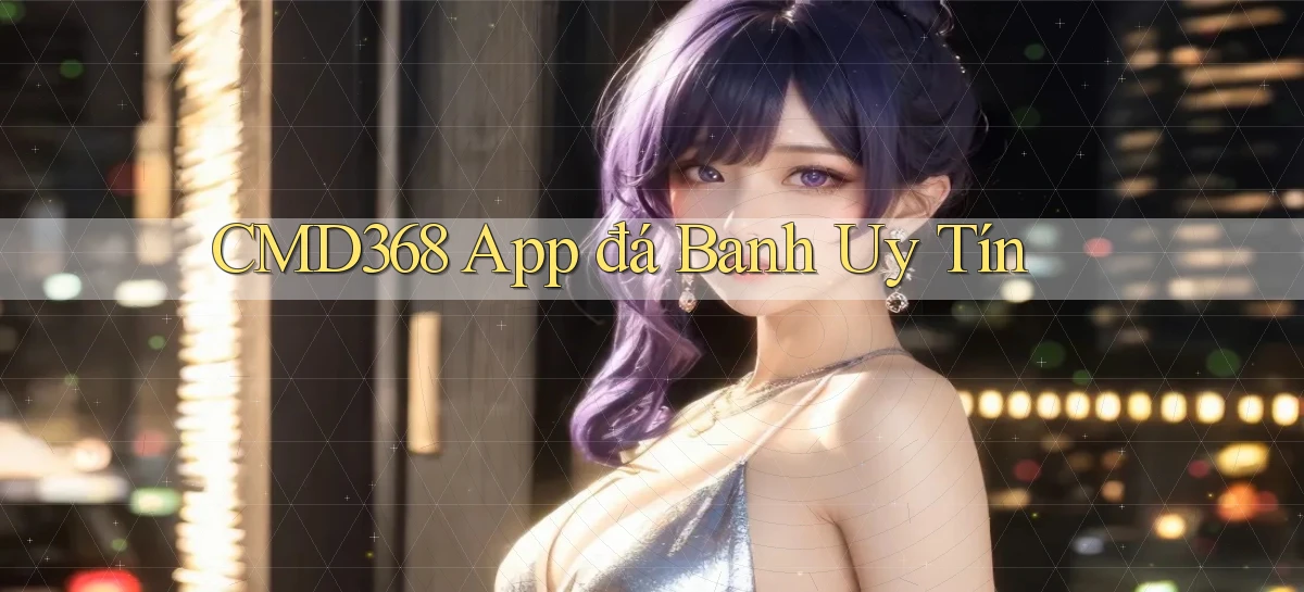 cmd368 app đá banh uy tín