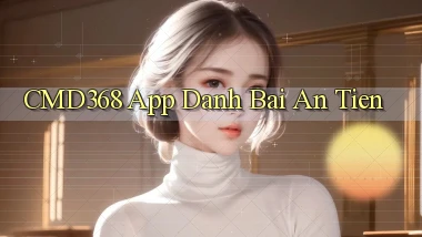 cmd368 app đánh bài an tiền