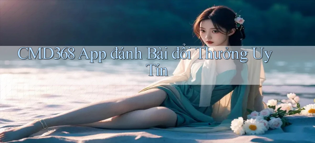 cmd368 app đánh bài đổi thưởng uy tín