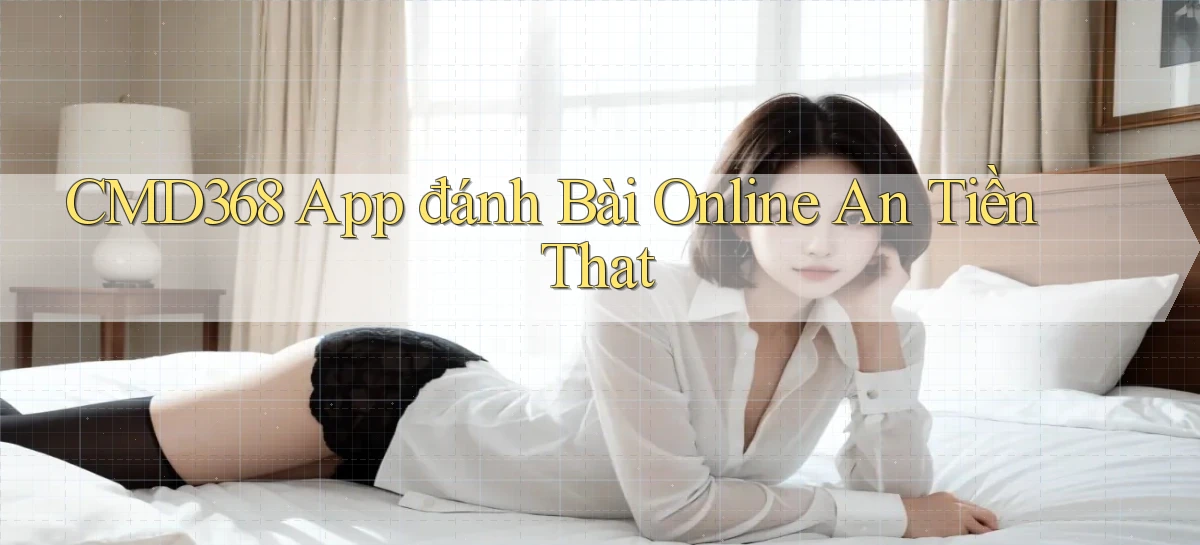 cmd368 app đánh bài online an tiền that