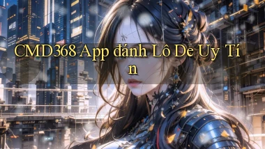 cmd368 app đánh lô de uy tín