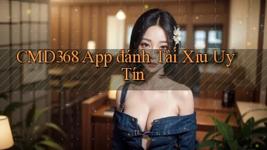 cmd368 app đánh tài xỉu uy tín