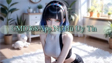 cmd368 app nổ hủ uy tín