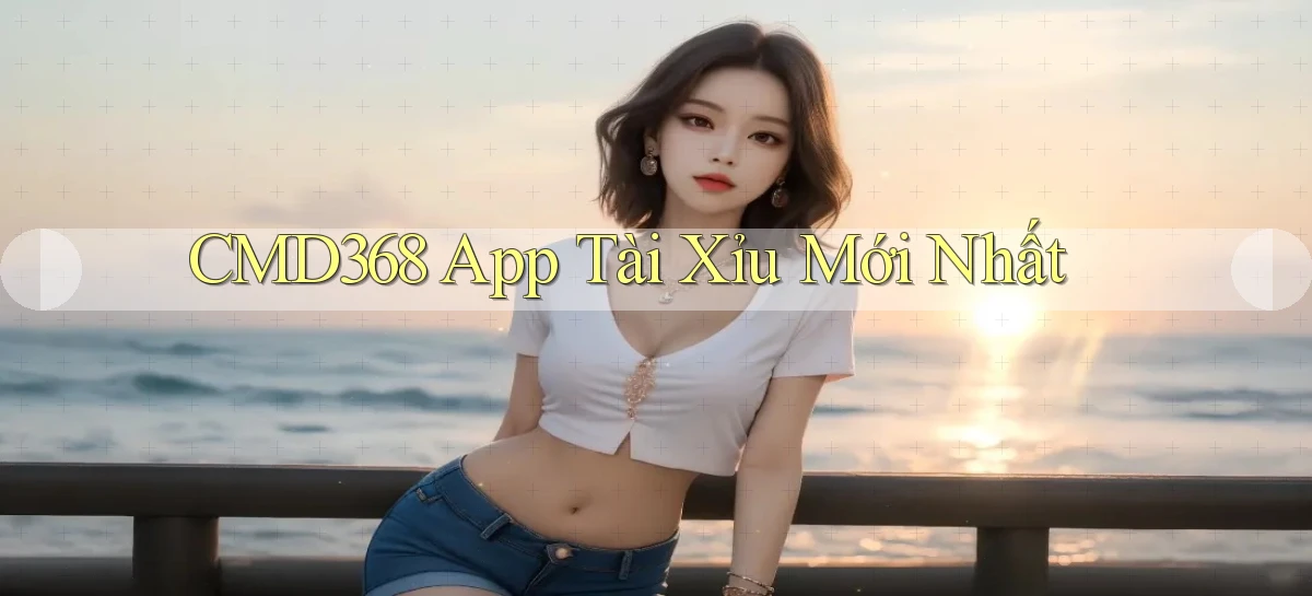 cmd368 app tài xỉu mới nhất