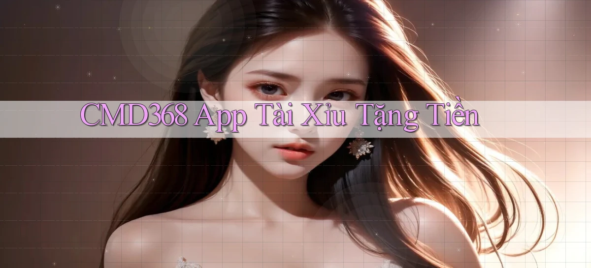 cmd368 app tài xỉu tặng tiền