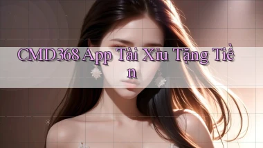 cmd368 app tài xỉu tặng tiền