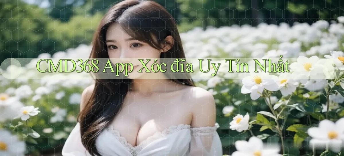 cmd368 app xóc đĩa uy tín nhất