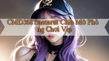 cmd368  baccarat club mở phòng chơi vip