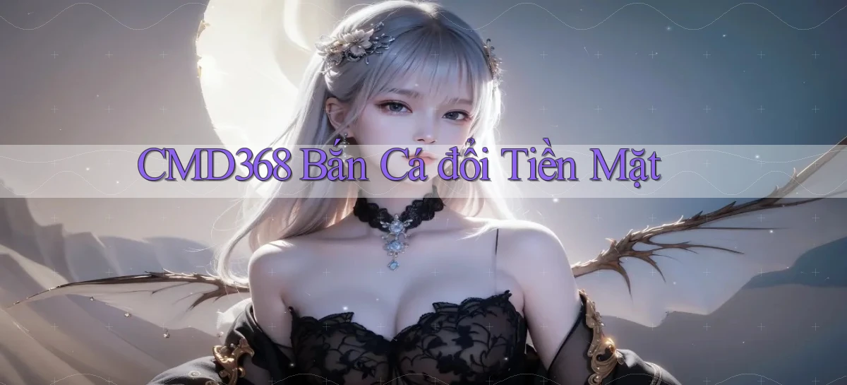 cmd368  bắn cá đổi tiền mặt