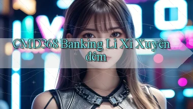 cmd368 banking lì xì xuyên đêm