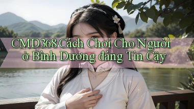 cmd368 cách chơi cho người ở Bình Dương đáng tin cậy