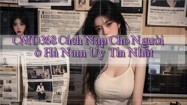 cmd368 cách nạp cho người ở Hà Nam uy tín nhất