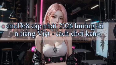 cmd368 cập nhật 2026 hướng dẫn tiếng Việt   cách chơi keno