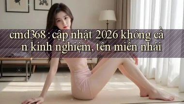 cmd368 cập nhật 2026 không cần kinh nghiệm, tên miền nhái
