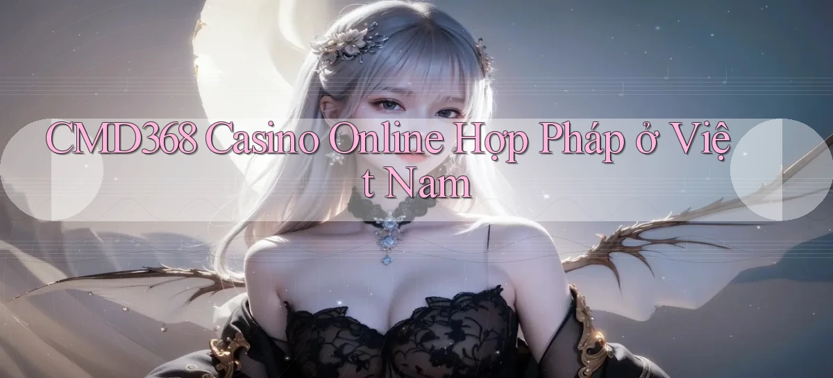 cmd368 casino online hợp pháp ở việt nam
