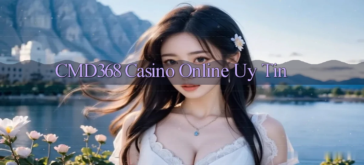 cmd368 casino online uy tín
