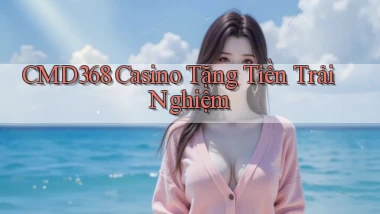 cmd368 casino tặng tiền trải nghiệm