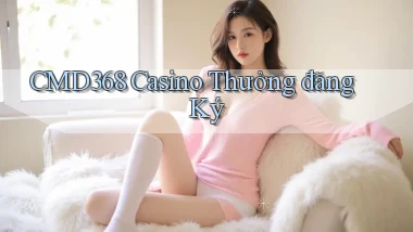 cmd368 casino thưởng đăng ký