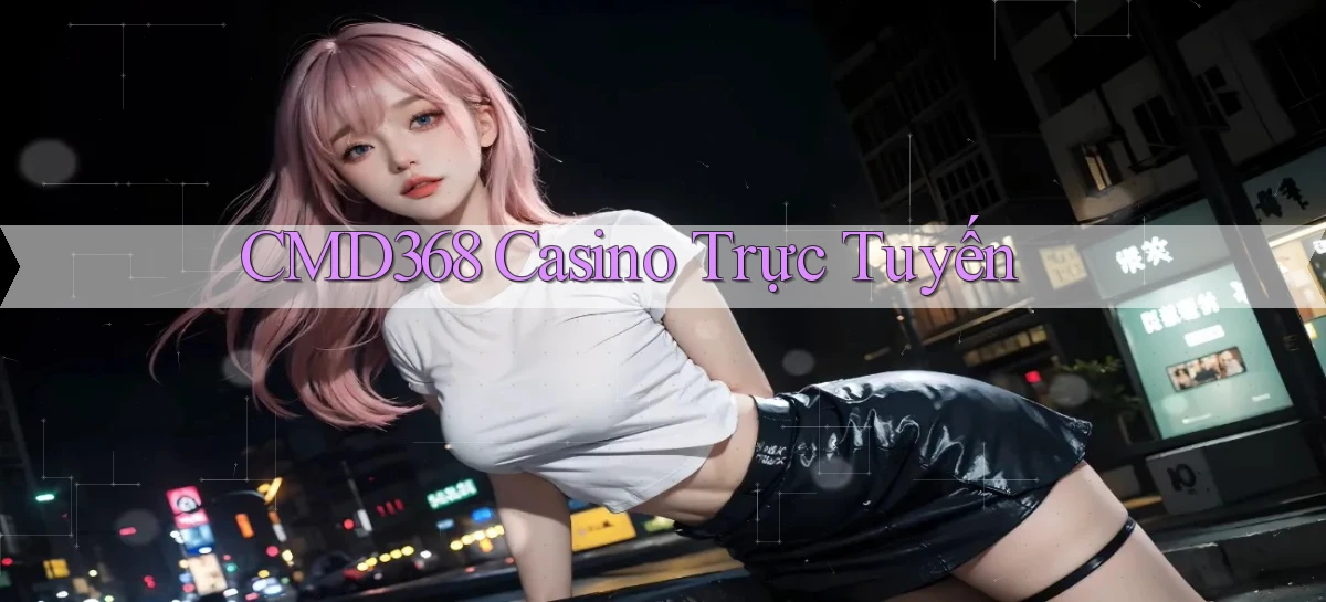 cmd368 casino trực tuyến