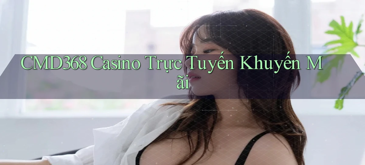 cmd368 casino trực tuyến khuyến mãi