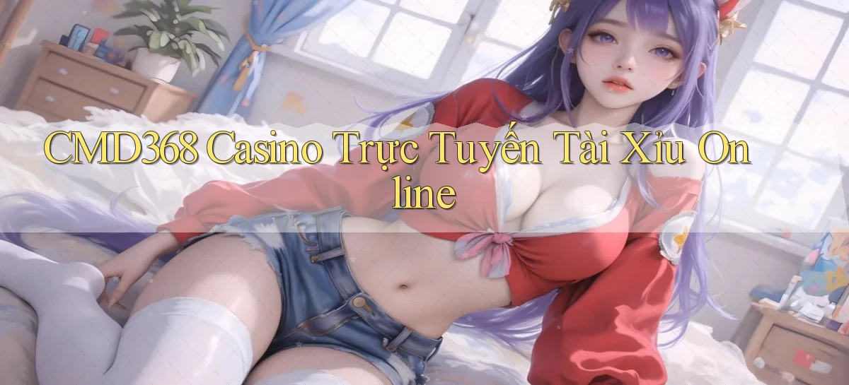 cmd368 casino trực tuyến tài xỉu online